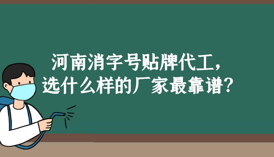 河南消字號(hào)貼牌代工，選什么樣的廠家最靠譜？