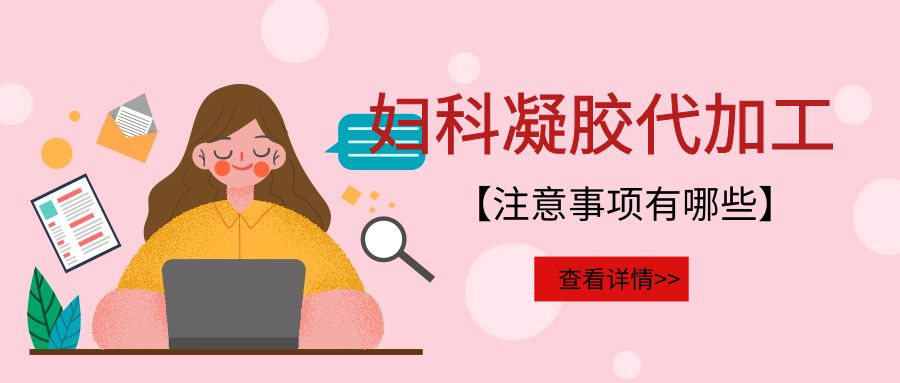 婦科凝膠代加工需要注意的事項(xiàng)有哪些？(圖1)