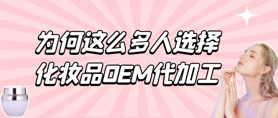 化妝品生產(chǎn)廠家：為何這么多人選擇化妝品oem代加工？